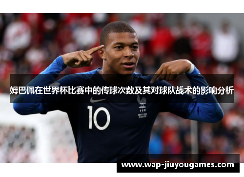 姆巴佩在世界杯比赛中的传球次数及其对球队战术的影响分析 姆巴佩在世界杯比赛中的传球次数及其对球队战术的影响分析