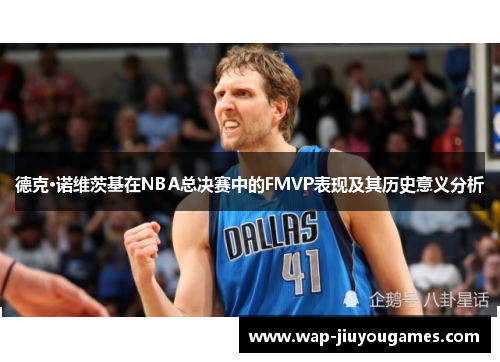 德克·诺维茨基在NBA总决赛中的FMVP表现及其历史意义分析