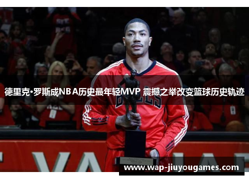 德里克·罗斯成NBA历史最年轻MVP 震撼之举改变篮球历史轨迹