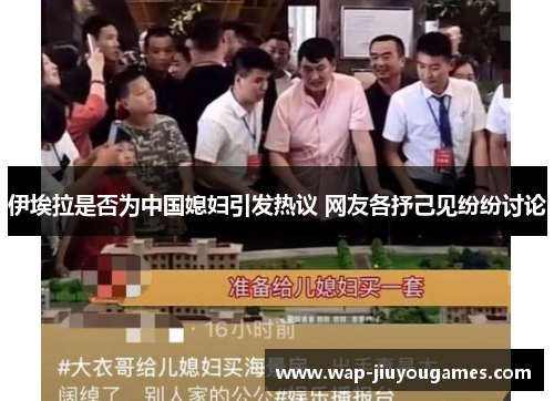 伊埃拉是否为中国媳妇引发热议 网友各抒己见纷纷讨论