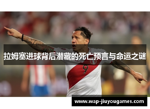 拉姆塞进球背后潜藏的死亡预言与命运之谜 拉姆塞进球背后潜藏的死亡预言与命运之谜