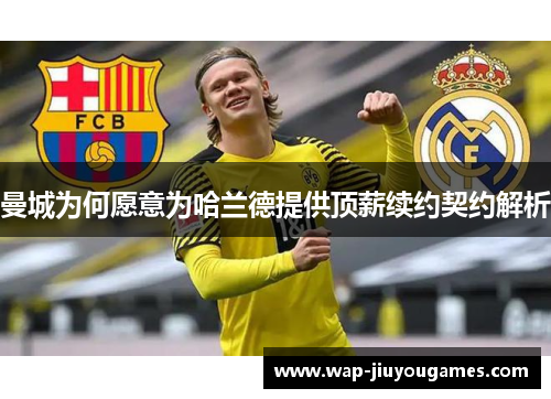 曼城为何愿意为哈兰德提供顶薪续约契约解析