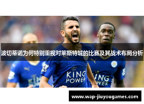 波切蒂诺为何特别重视对莱斯特城的比赛及其战术布局分析