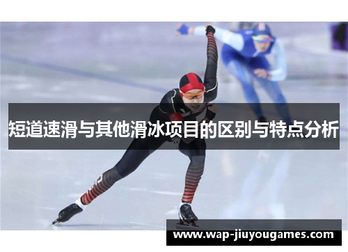 短道速滑与其他滑冰项目的区别与特点分析 短道速滑与其他滑冰项目的区别与特点分析