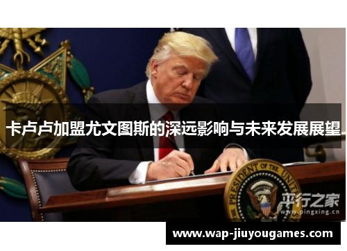 卡卢卢加盟尤文图斯的深远影响与未来发展展望 卡卢卢加盟尤文图斯的深远影响与未来发展展望