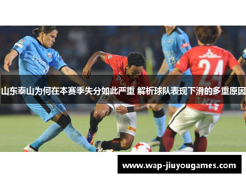 山东泰山为何在本赛季失分如此严重 解析球队表现下滑的多重原因