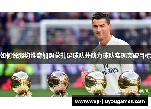 如何说服约维奇加盟蒙扎足球队并助力球队实现突破目标 如何说服约维奇加盟蒙扎足球队并助力球队实现突破目标
