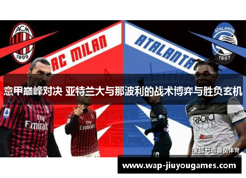 意甲巅峰对决 亚特兰大与那波利的战术博弈与胜负玄机 意甲巅峰对决 亚特兰大与那波利的战术博弈与胜负玄机