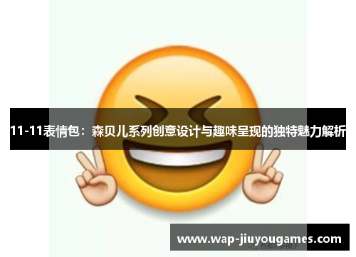 11-11表情包:森贝儿系列创意设计与趣味呈现的独特魅力解析 11-11表情包:森贝儿系列创意设计与趣味呈现的独特魅力解析