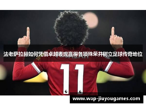 法老萨拉赫如何凭借卓越表现赢得各项殊荣并树立足球传奇地位