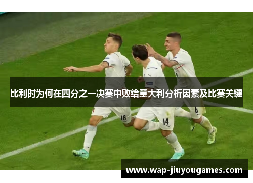 比利时为何在四分之一决赛中败给意大利分析因素及比赛关键