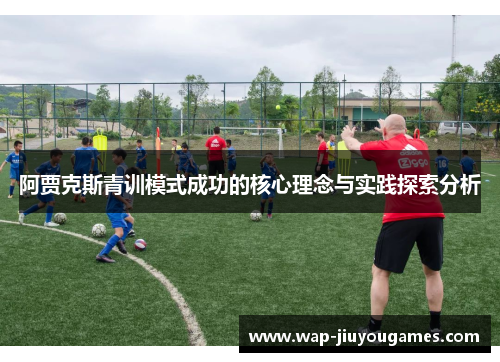 阿贾克斯青训模式成功的核心理念与实践探索分析