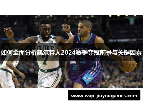 如何全面分析凯尔特人2024赛季夺冠前景与关键因素