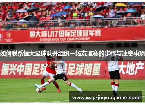 如何联系恒大足球队并组织一场友谊赛的步骤与注意事项
