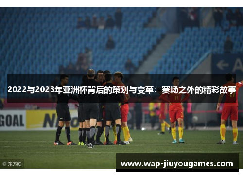 2022与2023年亚洲杯背后的策划与变革：赛场之外的精彩故事