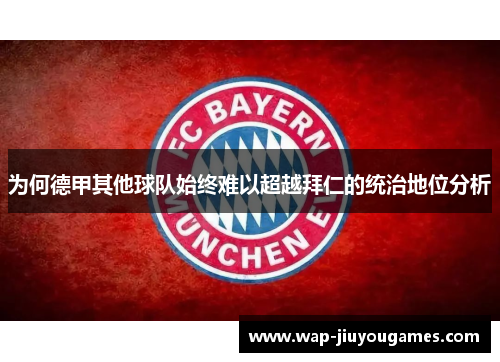 为何德甲其他球队始终难以超越拜仁的统治地位分析