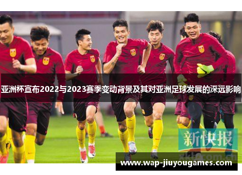 亚洲杯宣布2022与2023赛季变动背景及其对亚洲足球发展的深远影响