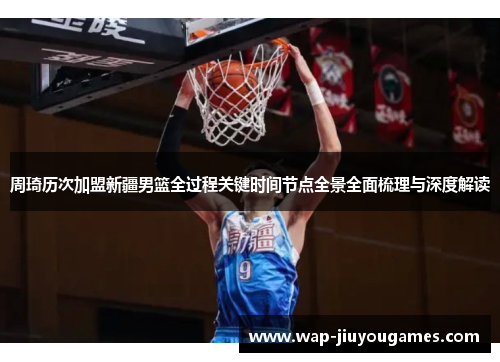 周琦历次加盟新疆男篮全过程关键时间节点全景全面梳理与深度解读