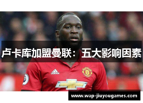 卢卡库加盟曼联：五大影响因素