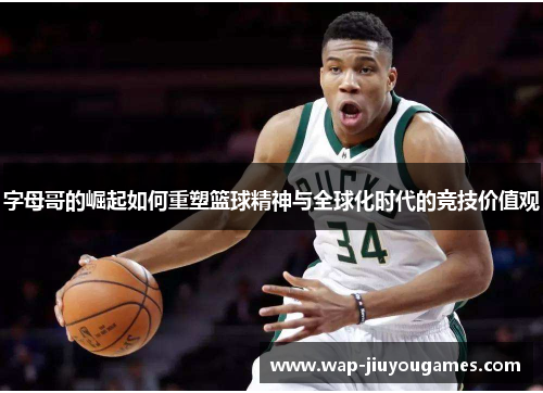 字母哥的崛起如何重塑篮球精神与全球化时代的竞技价值观