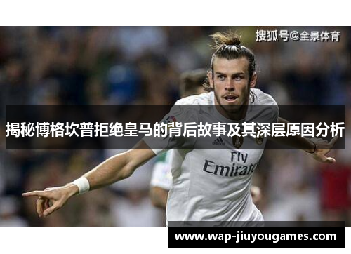 揭秘博格坎普拒绝皇马的背后故事及其深层原因分析