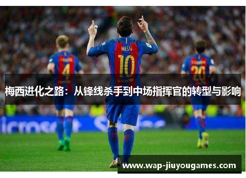 梅西进化之路：从锋线杀手到中场指挥官的转型与影响