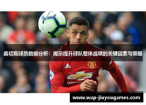 桑切斯球员数据分析：揭示提升球队整体战绩的关键因素与策略